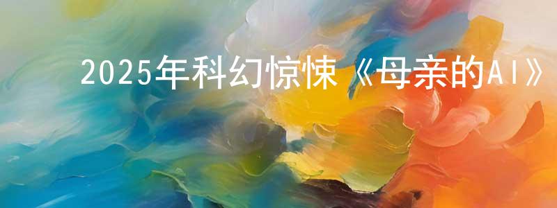﻿曹月萍的动漫综艺大全,﻿2025年科幻惊悚《母亲的AI》BD中英双字迅雷下载_电影天堂